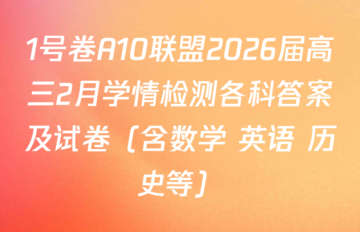 1号卷A10联盟2026届高三2月学情检测各科答案及试卷（含数学 英语 历史等）