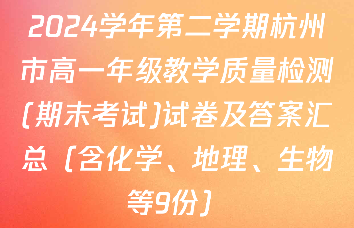 2024学年第二学期杭州市高一年级教学质量检测(期末考试)试卷及答案汇总（含化学、地理、生物等9份）