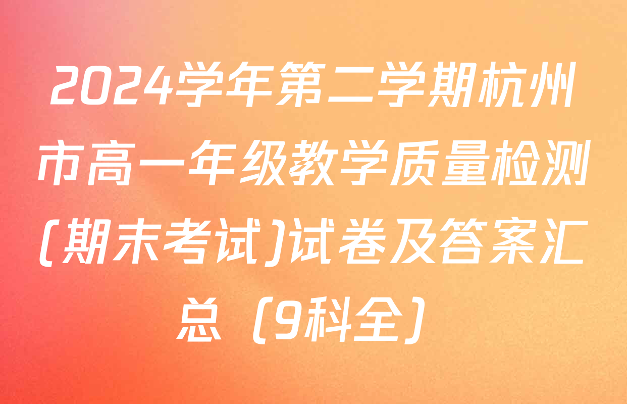 2024学年第二学期杭州市高一年级教学质量检测(期末考试)试卷及答案汇总（9科全）