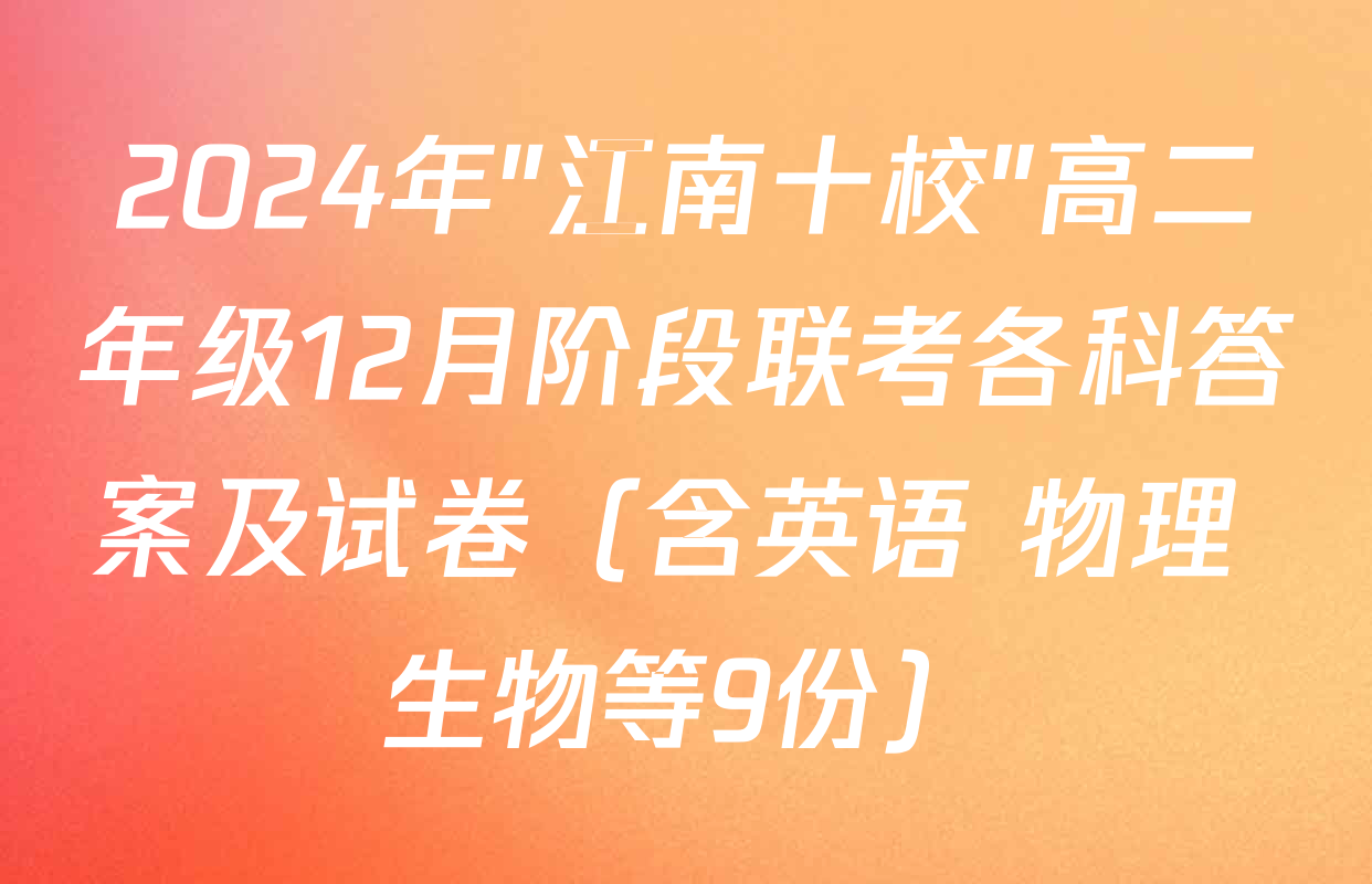 2024年"江南十校"高二年级12月阶段联考各科答案及试卷（含英语 物理 生物等9份）