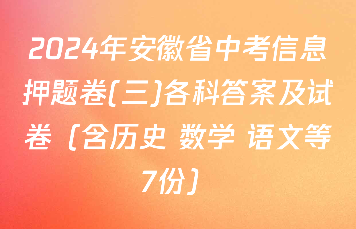 2024年安徽省中考信息押题卷(三)各科答案及试卷（含历史 数学 语文等7份）