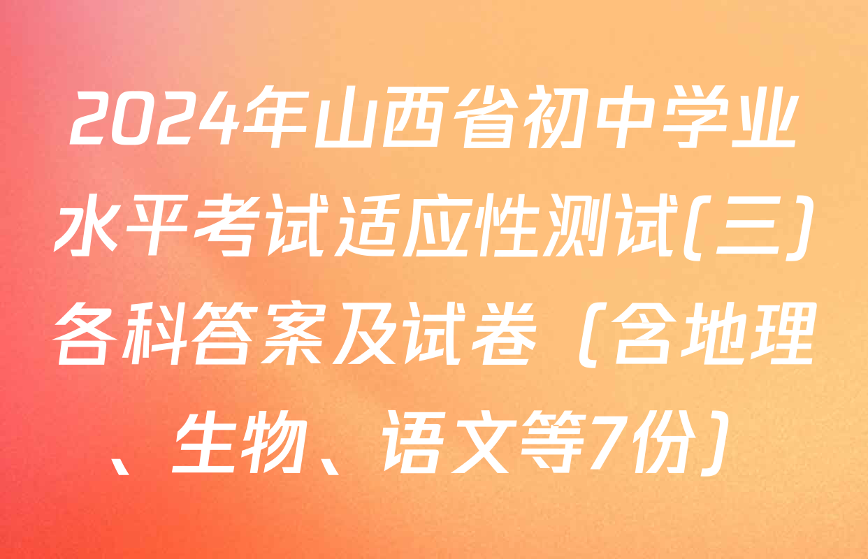 2024年山西省初中学业水平考试适应性测试(三)各科答案及试卷（含地理、生物、语文等7份）