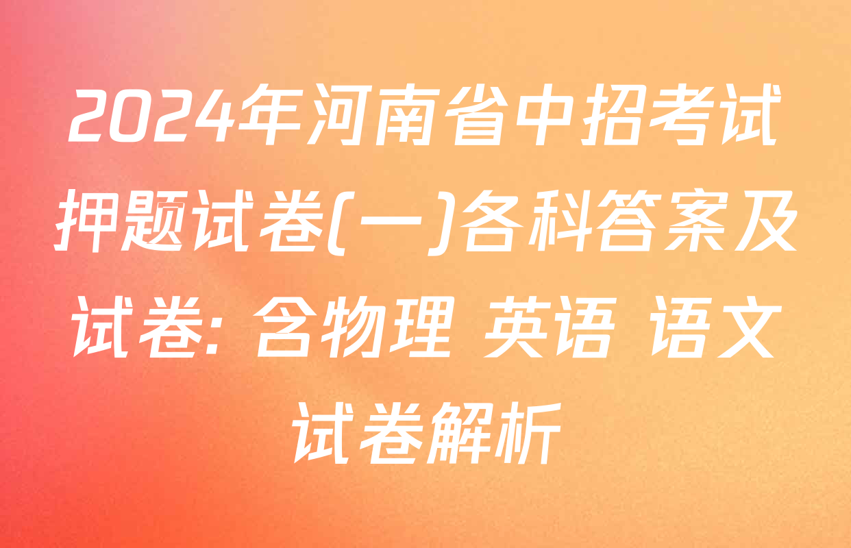 2024年河南省中招考试押题试卷(一)各科答案及试卷: 含物理 英语 语文试卷解析