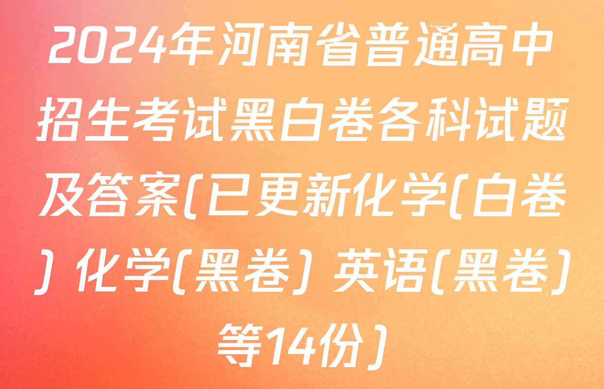 2024年河南省普通高中招生考试黑白卷各科试题及答案(已更新化学(白卷) 化学(黑卷) 英语(黑卷)等14份)