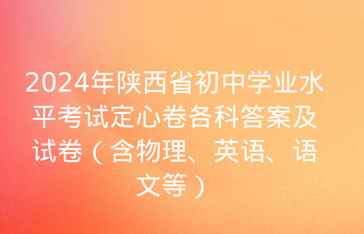 2024年陕西省初中学业水平考试定心卷各科答案及试卷（含物理、英语、语文等）