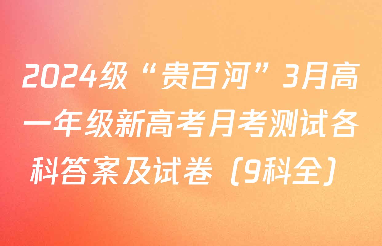 2024级“贵百河”3月高一年级新高考月考测试各科答案及试卷（9科全）