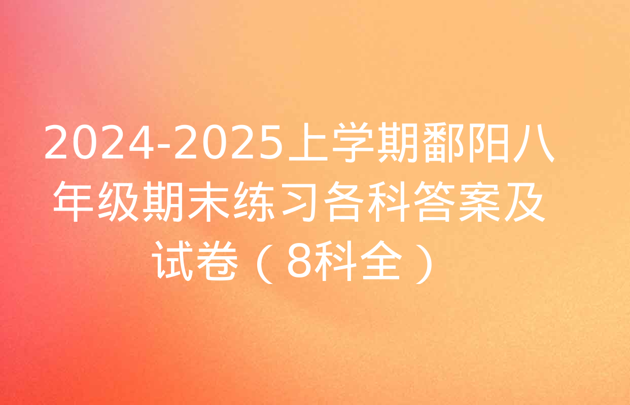 2024-2025上学期鄱阳八年级期末练习各科答案及试卷（8科全）