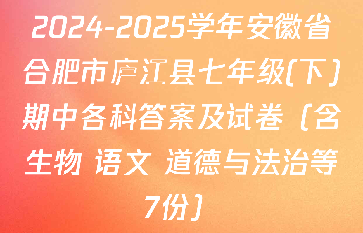 2024-2025学年安徽省合肥市庐江县七年级(下)期中各科答案及试卷（含生物 语文 道德与法治等7份）