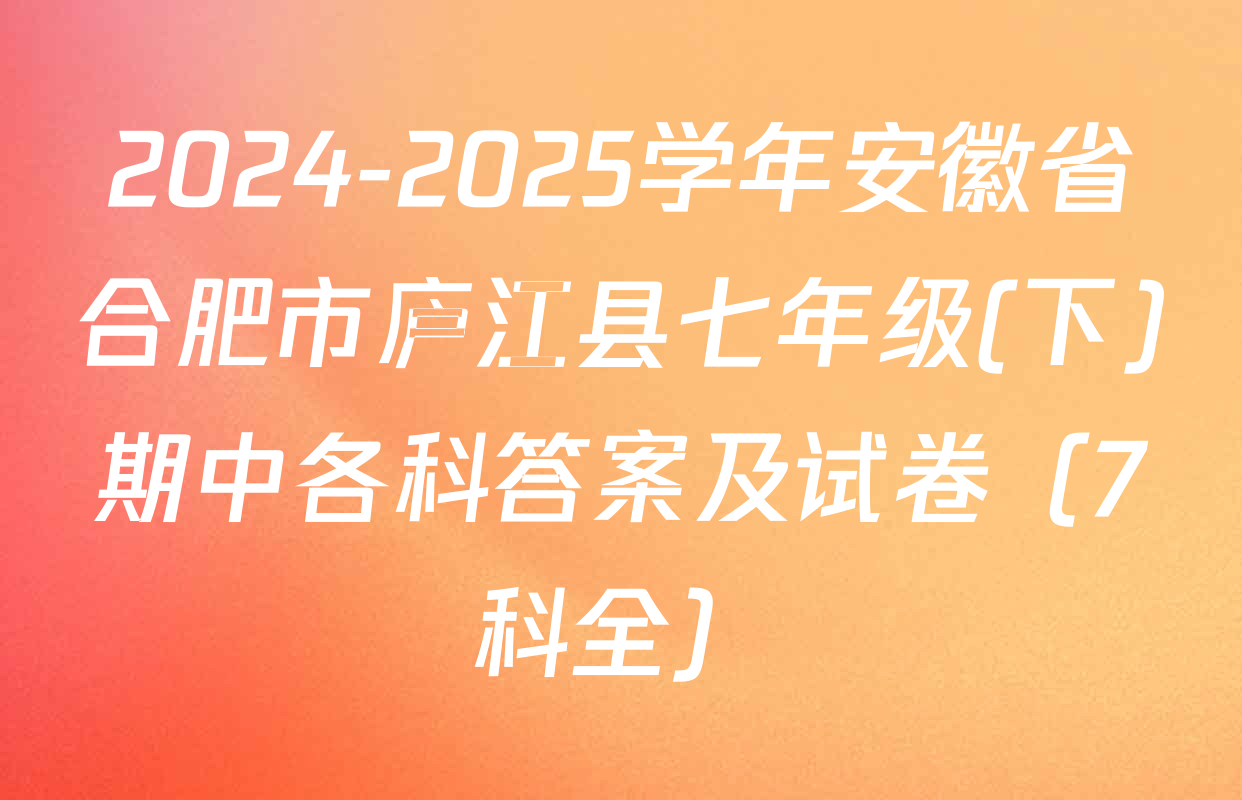 2024-2025学年安徽省合肥市庐江县七年级(下)期中各科答案及试卷（7科全）