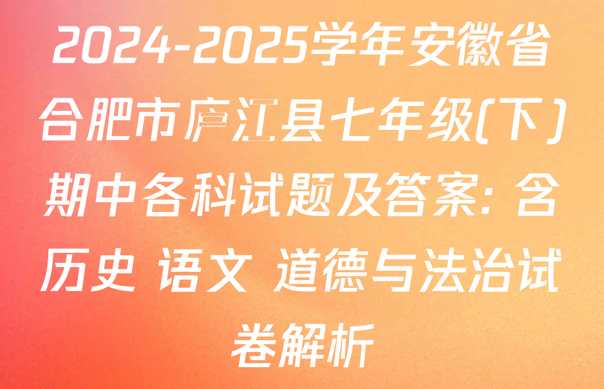2024-2025学年安徽省合肥市庐江县七年级(下)期中各科试题及答案: 含历史 语文 道德与法治试卷解析