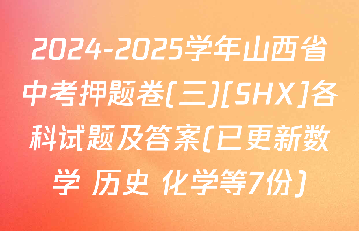 2024-2025学年山西省中考押题卷(三)[SHX]各科试题及答案(已更新数学 历史 化学等7份)