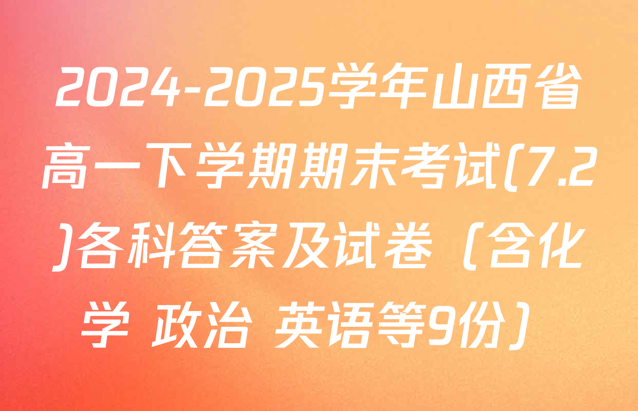 2024-2025学年山西省高一下学期期末考试(7.2)各科答案及试卷（含化学 政治 英语等9份）