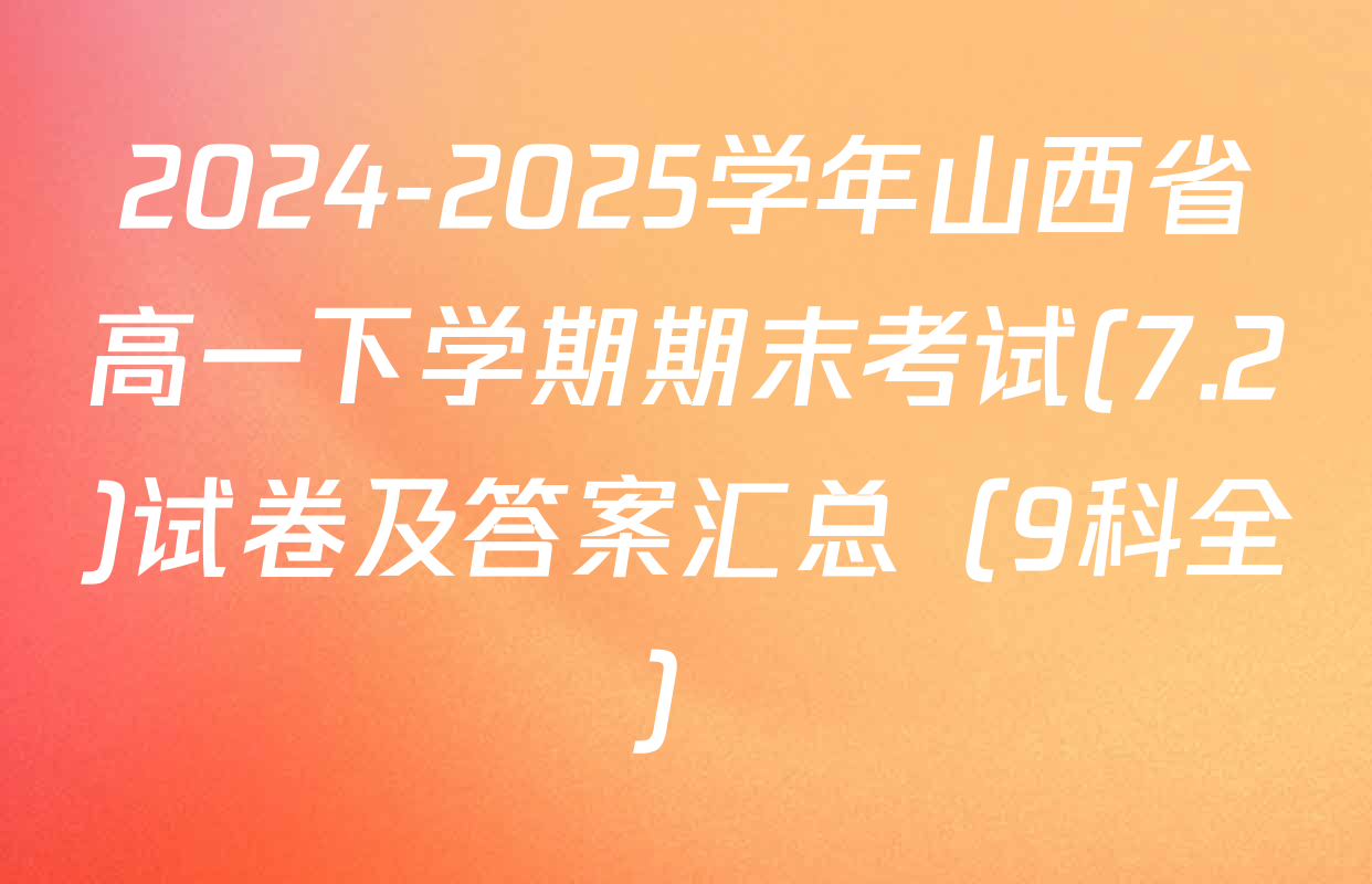 2024-2025学年山西省高一下学期期末考试(7.2)试卷及答案汇总（9科全）