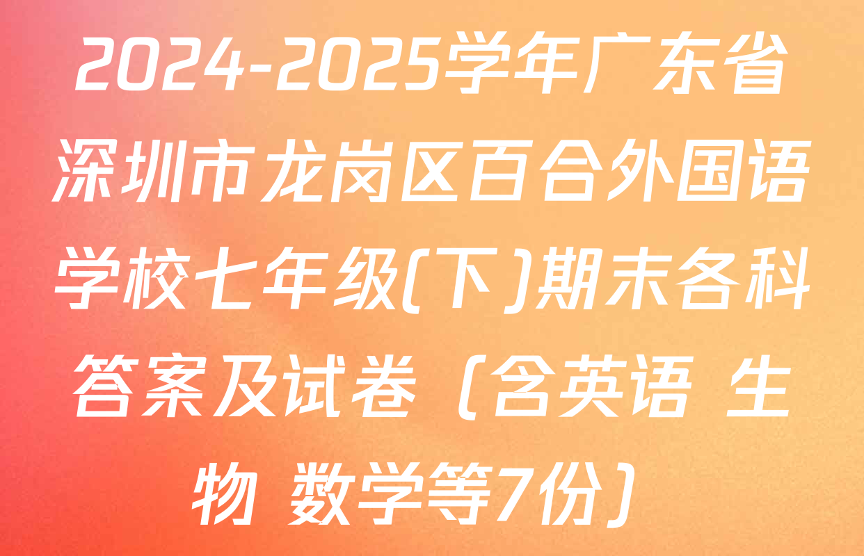 2024-2025学年广东省深圳市龙岗区百合外国语学校七年级(下)期末各科答案及试卷（含英语 生物 数学等7份）