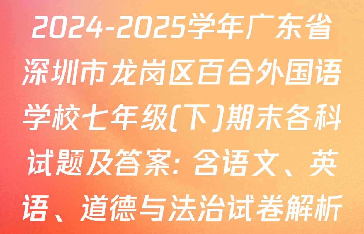 2024-2025学年广东省深圳市龙岗区百合外国语学校七年级(下)期末各科试题及答案: 含语文、英语、道德与法治试卷解析