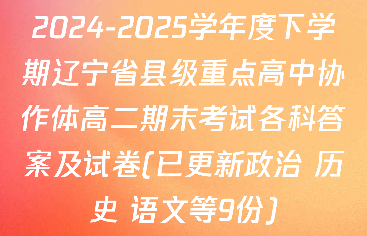 2024-2025学年度下学期辽宁省县级重点高中协作体高二期末考试各科答案及试卷(已更新政治 历史 语文等9份)