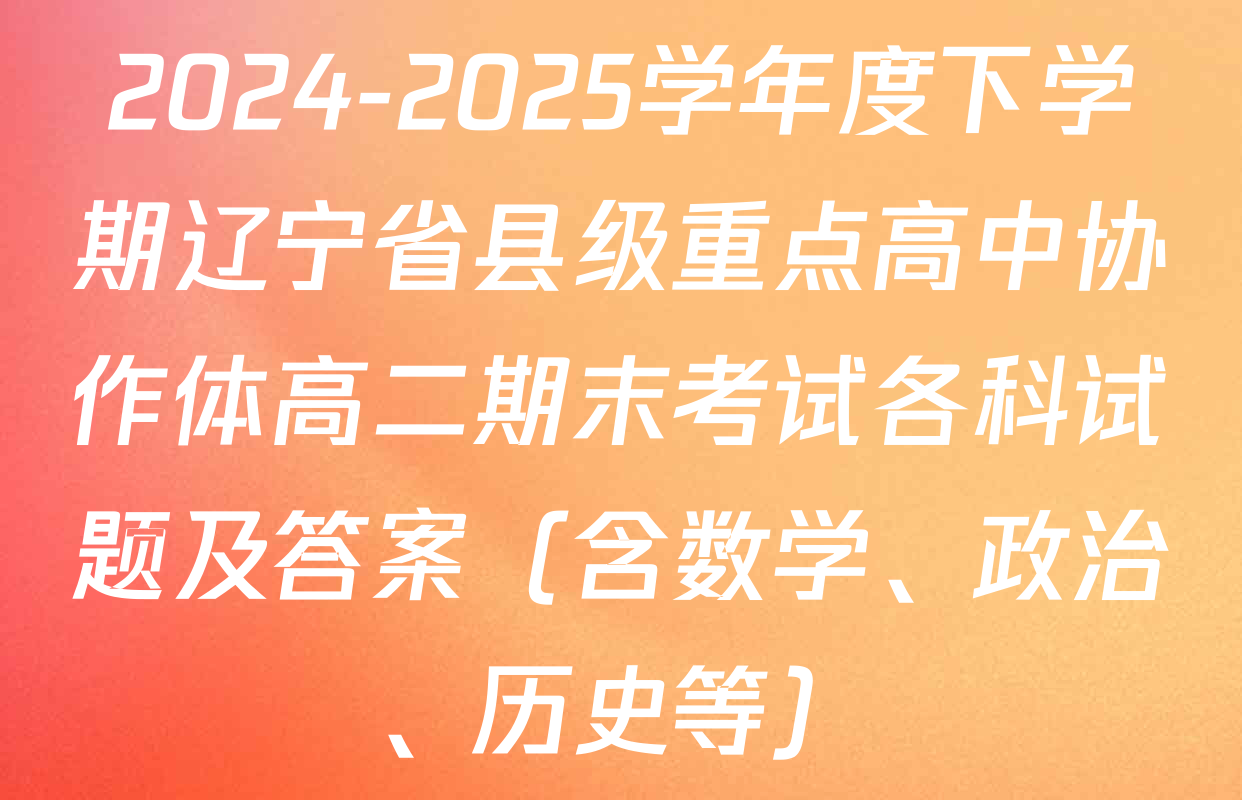 2024-2025学年度下学期辽宁省县级重点高中协作体高二期末考试各科试题及答案（含数学、政治、历史等）
