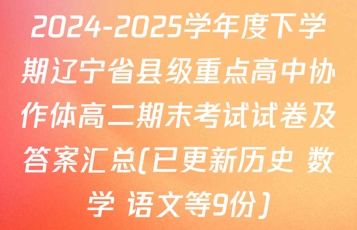 2024-2025学年度下学期辽宁省县级重点高中协作体高二期末考试试卷及答案汇总(已更新历史 数学 语文等9份)