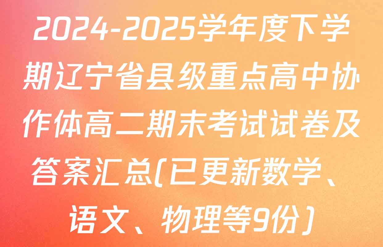 2024-2025学年度下学期辽宁省县级重点高中协作体高二期末考试试卷及答案汇总(已更新数学、语文、物理等9份)