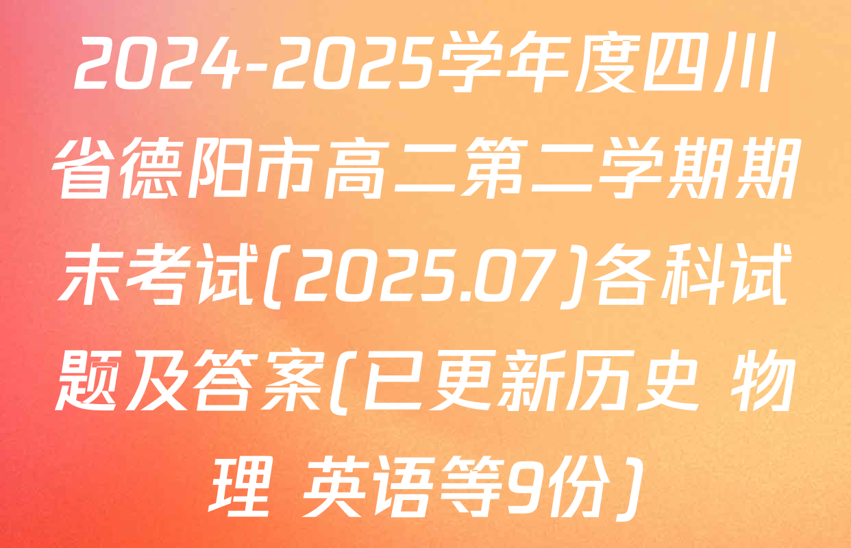 2024-2025学年度四川省德阳市高二第二学期期末考试(2025.07)各科试题及答案(已更新历史 物理 英语等9份)
