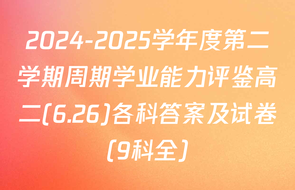 2024-2025学年度第二学期周期学业能力评鉴高二(6.26)各科答案及试卷（9科全）