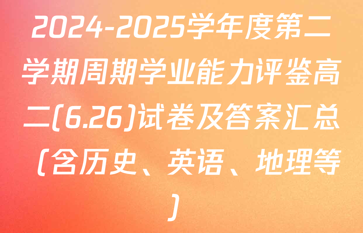 2024-2025学年度第二学期周期学业能力评鉴高二(6.26)试卷及答案汇总（含历史、英语、地理等）