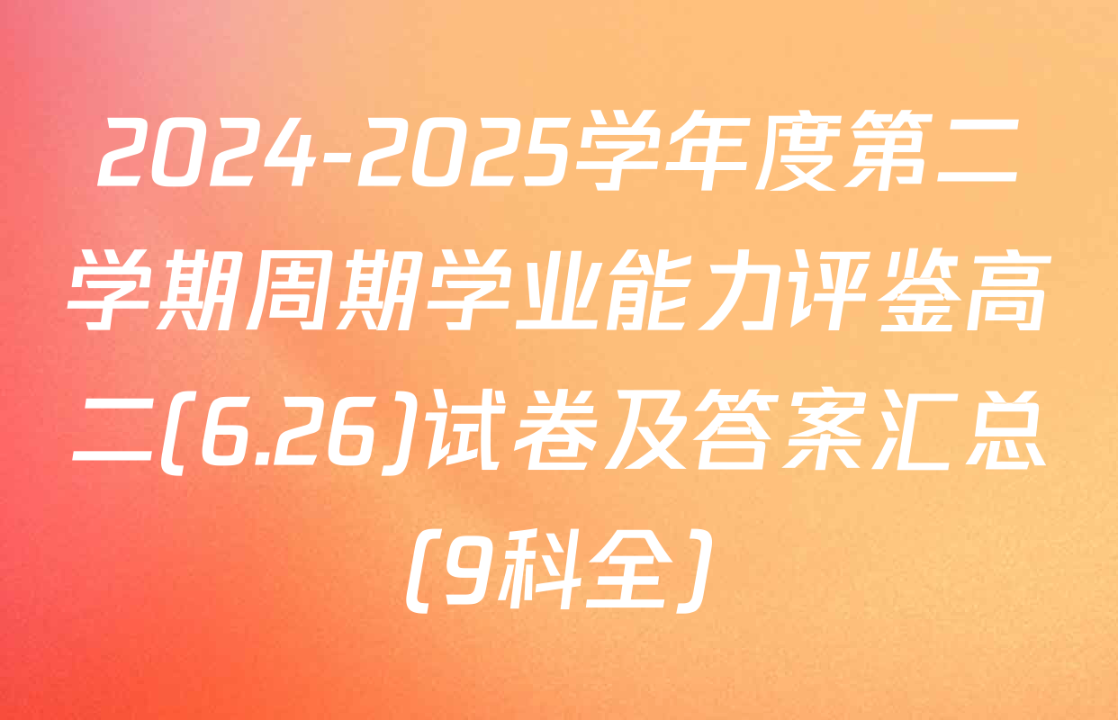 2024-2025学年度第二学期周期学业能力评鉴高二(6.26)试卷及答案汇总（9科全）