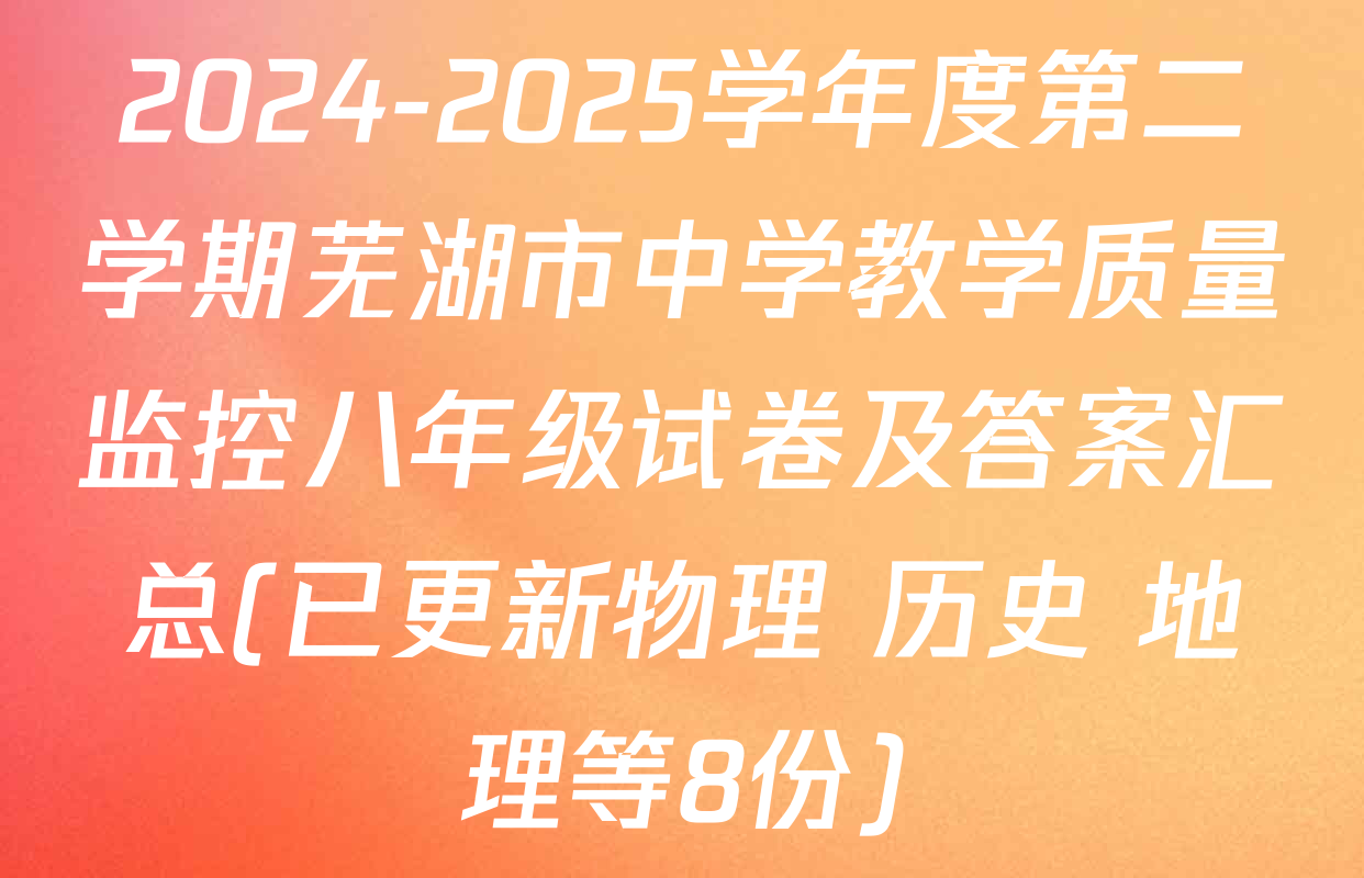 2024-2025学年度第二学期芜湖市中学教学质量监控八年级试卷及答案汇总(已更新物理 历史 地理等8份)