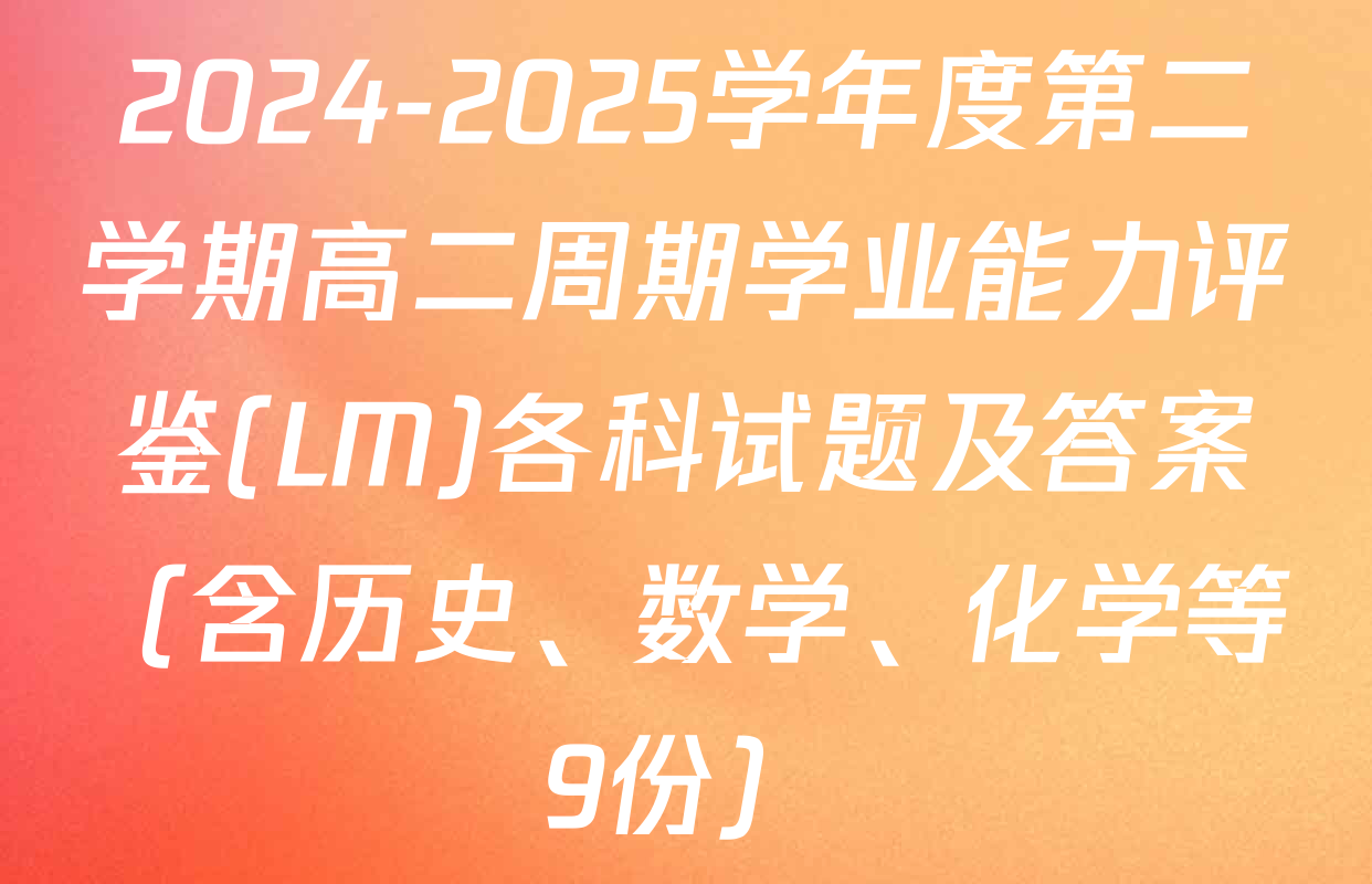 2024-2025学年度第二学期高二周期学业能力评鉴(LM)各科试题及答案（含历史、数学、化学等9份）