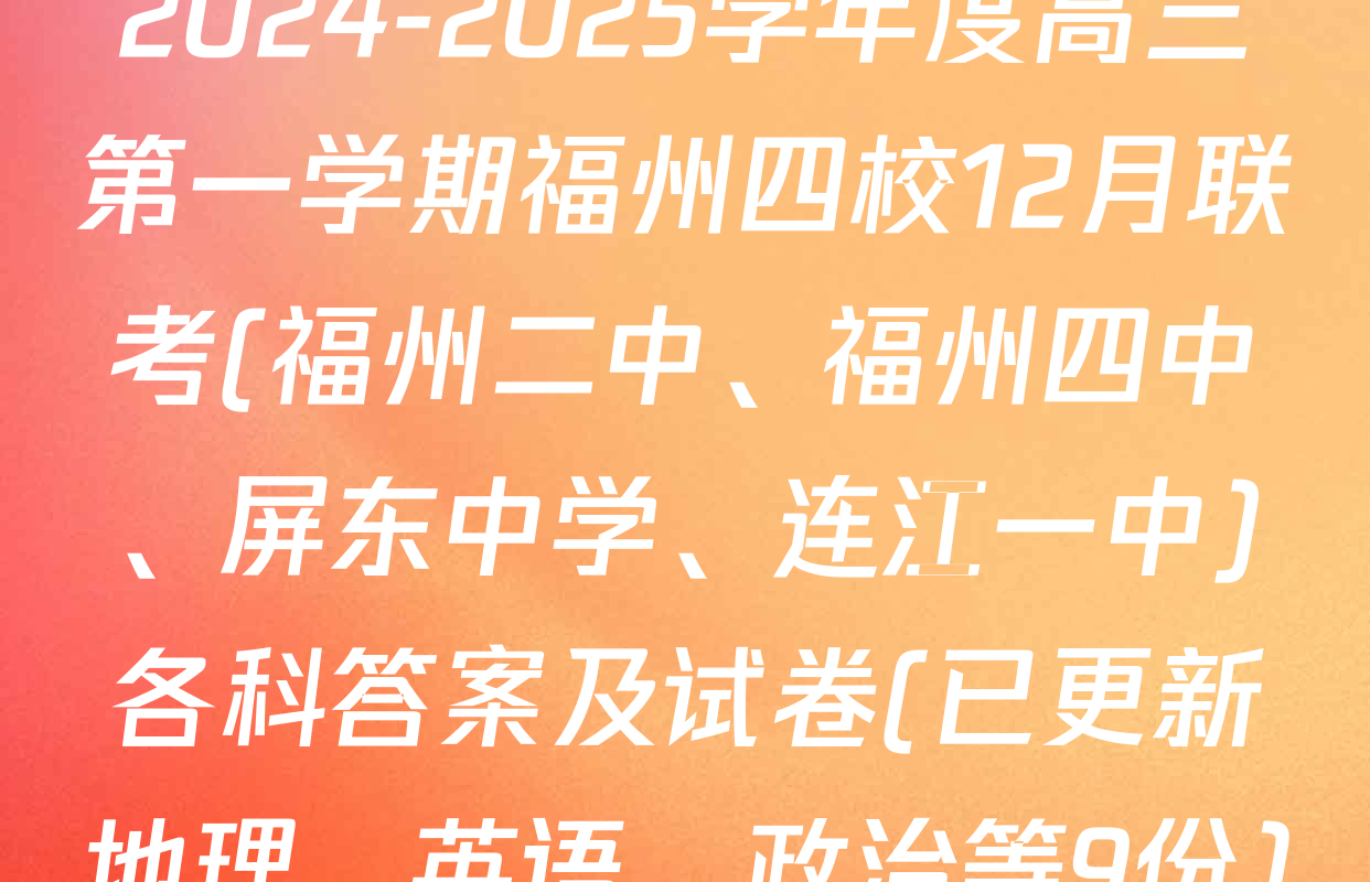 2024-2025学年度高三第一学期福州四校12月联考(福州二中、福州四中、屏东中学、连江一中)各科答案及试卷(已更新地理、英语、政治等9份)