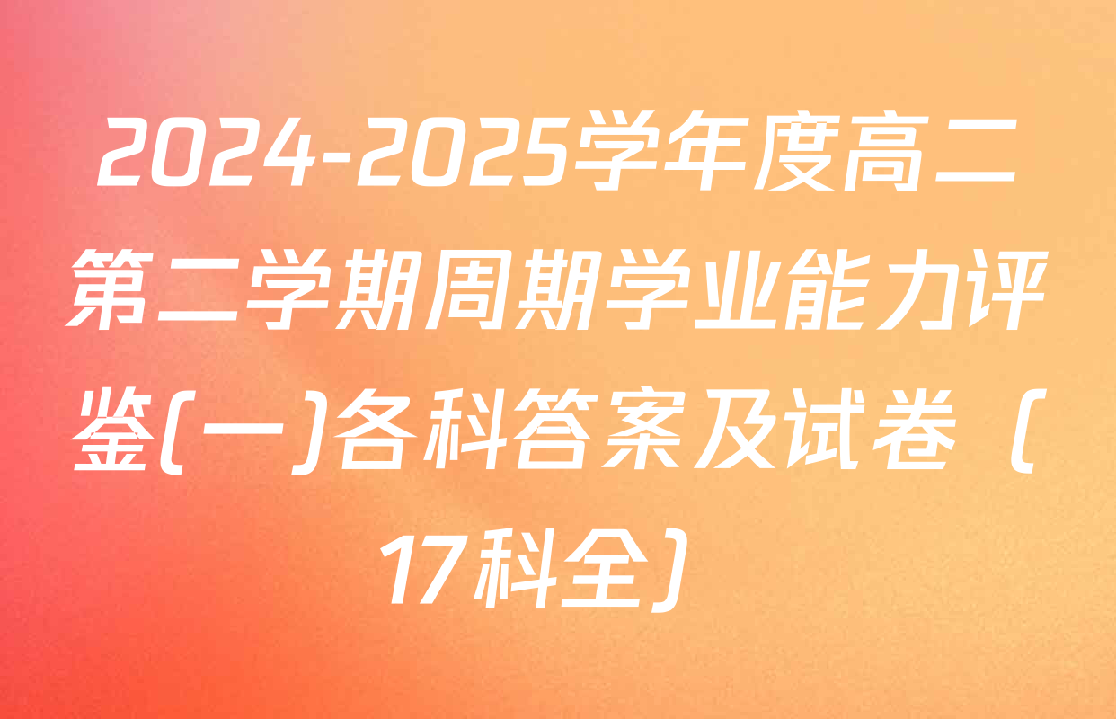 2024-2025学年度高二第二学期周期学业能力评鉴(一)各科答案及试卷（17科全）