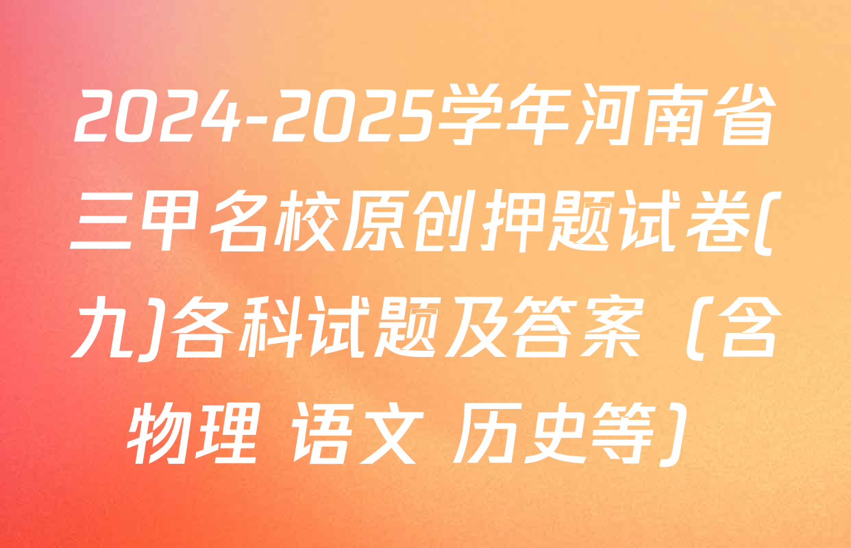 2024-2025学年河南省三甲名校原创押题试卷(九)各科试题及答案（含物理 语文 历史等）