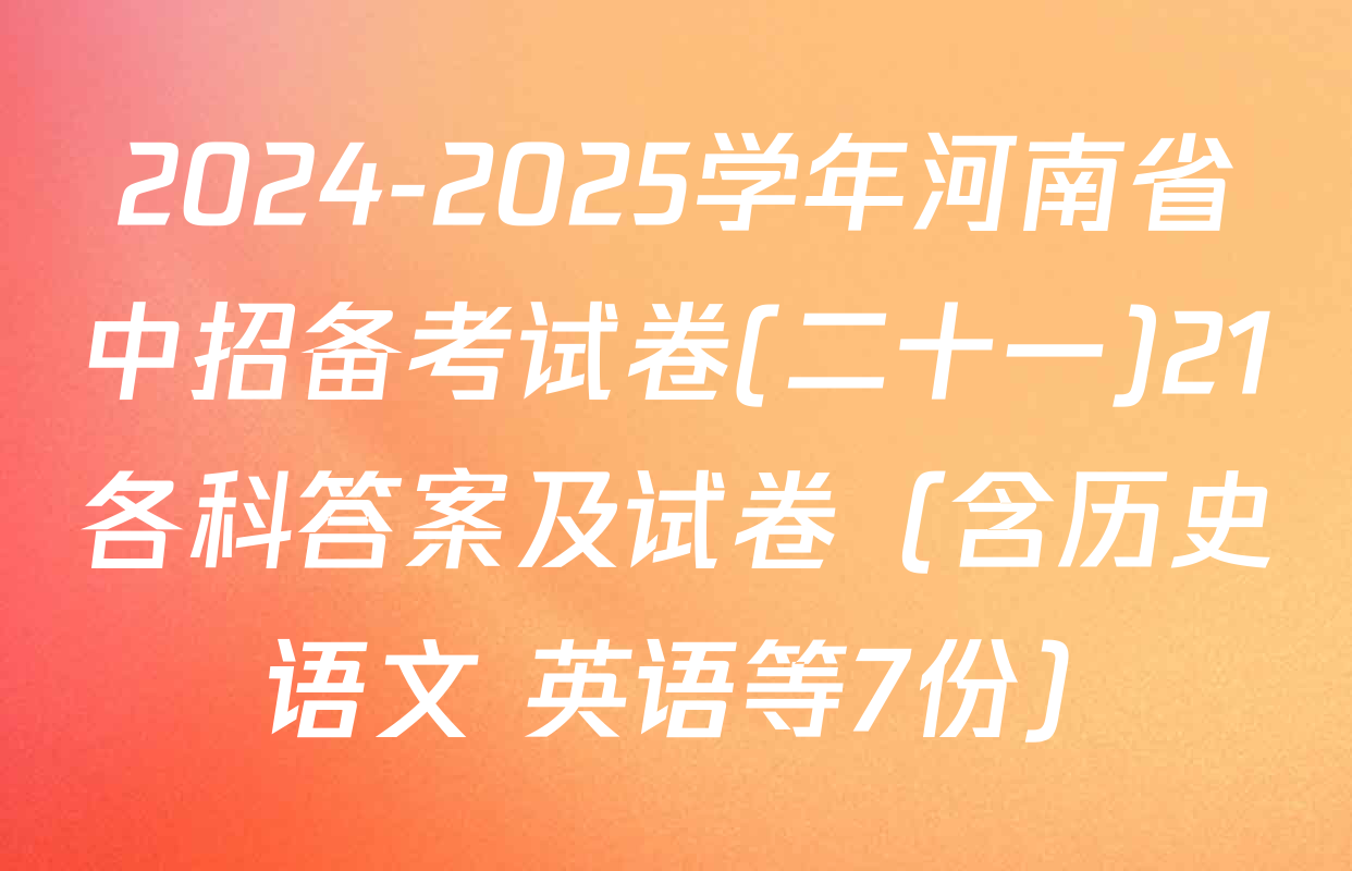 2024-2025学年河南省中招备考试卷(二十一)21各科答案及试卷（含历史 语文 英语等7份）