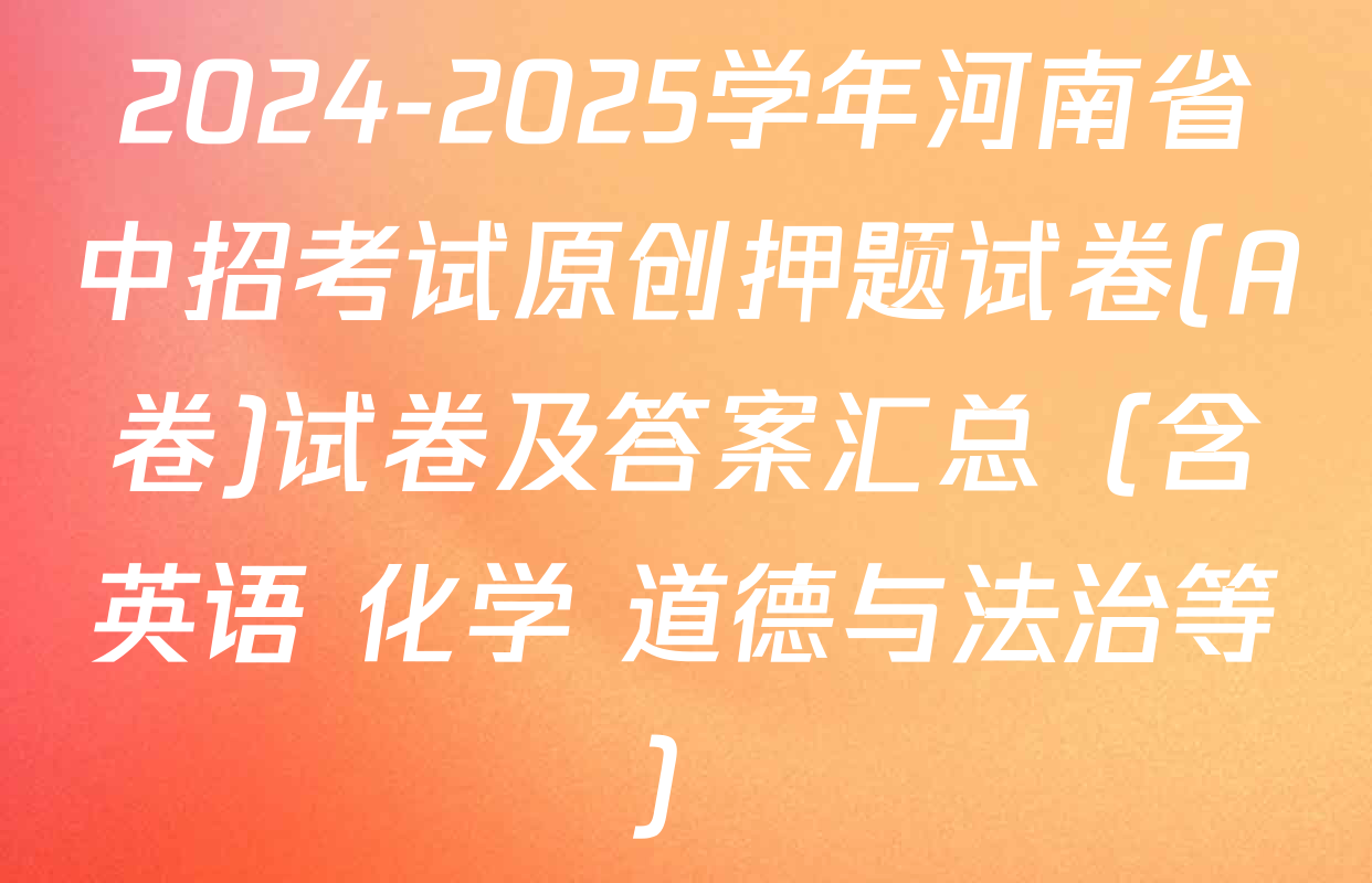 2024-2025学年河南省中招考试原创押题试卷(A卷)试卷及答案汇总（含英语 化学 道德与法治等）