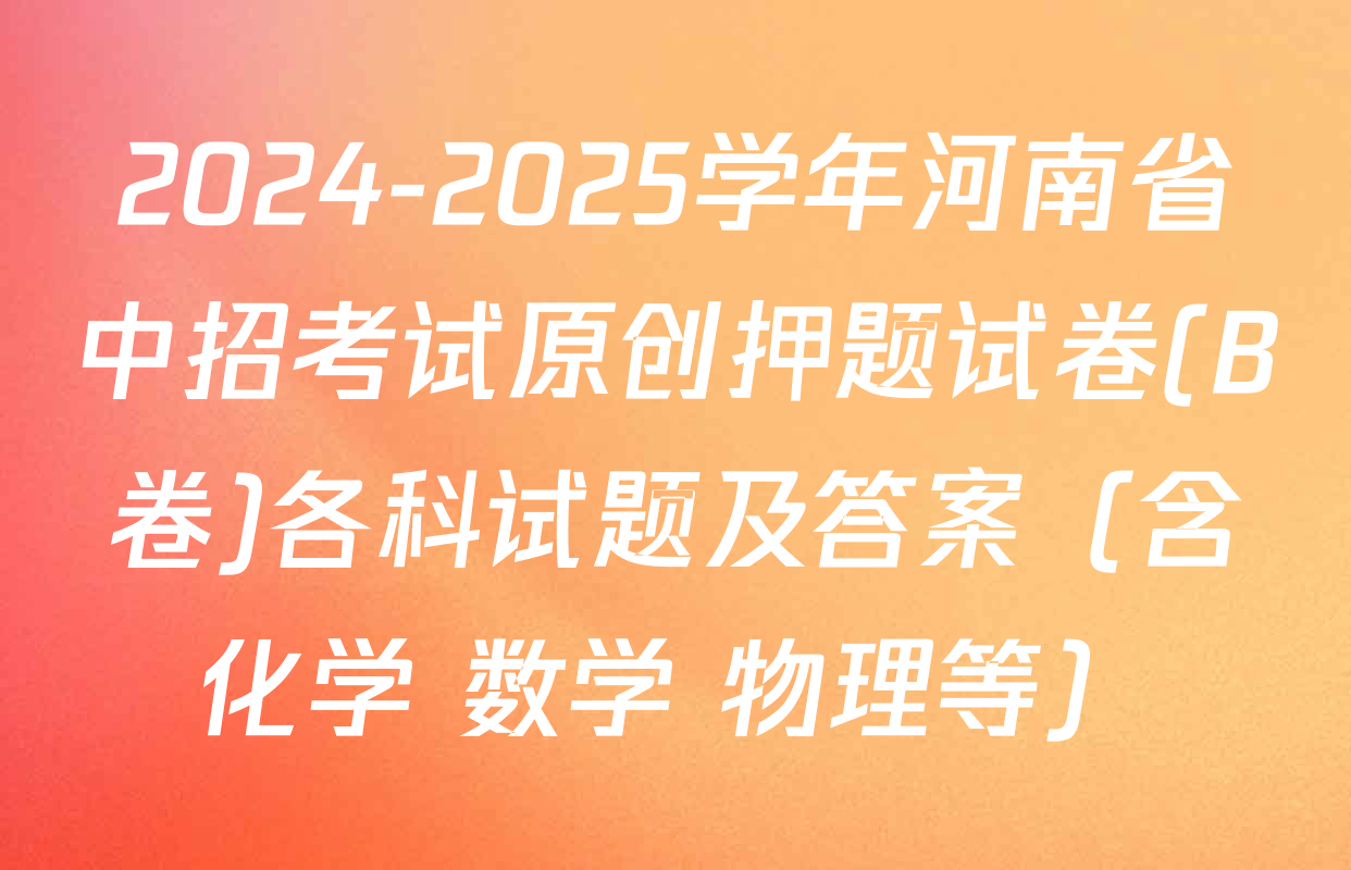 2024-2025学年河南省中招考试原创押题试卷(B卷)各科试题及答案（含化学 数学 物理等）