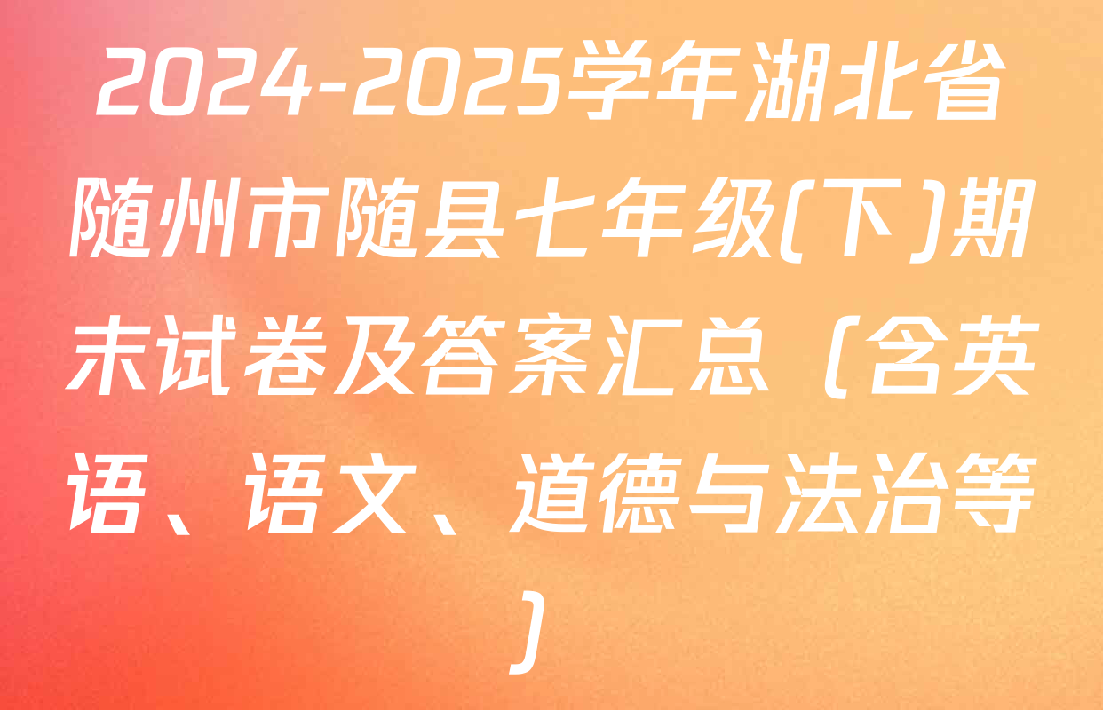 2024-2025学年湖北省随州市随县七年级(下)期末试卷及答案汇总（含英语、语文、道德与法治等）