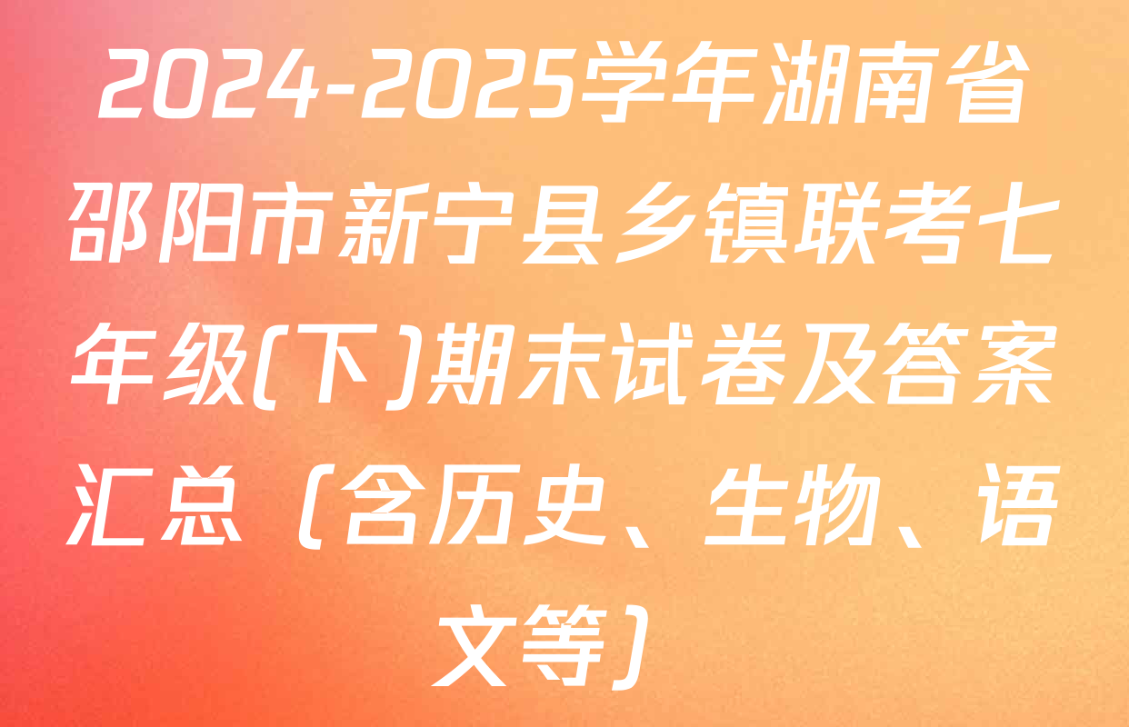 2024-2025学年湖南省邵阳市新宁县乡镇联考七年级(下)期末试卷及答案汇总（含历史、生物、语文等）