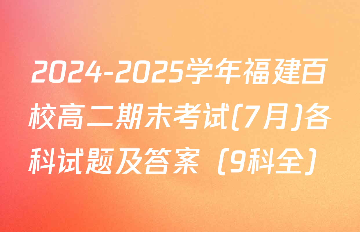 2024-2025学年福建百校高二期末考试(7月)各科试题及答案（9科全）