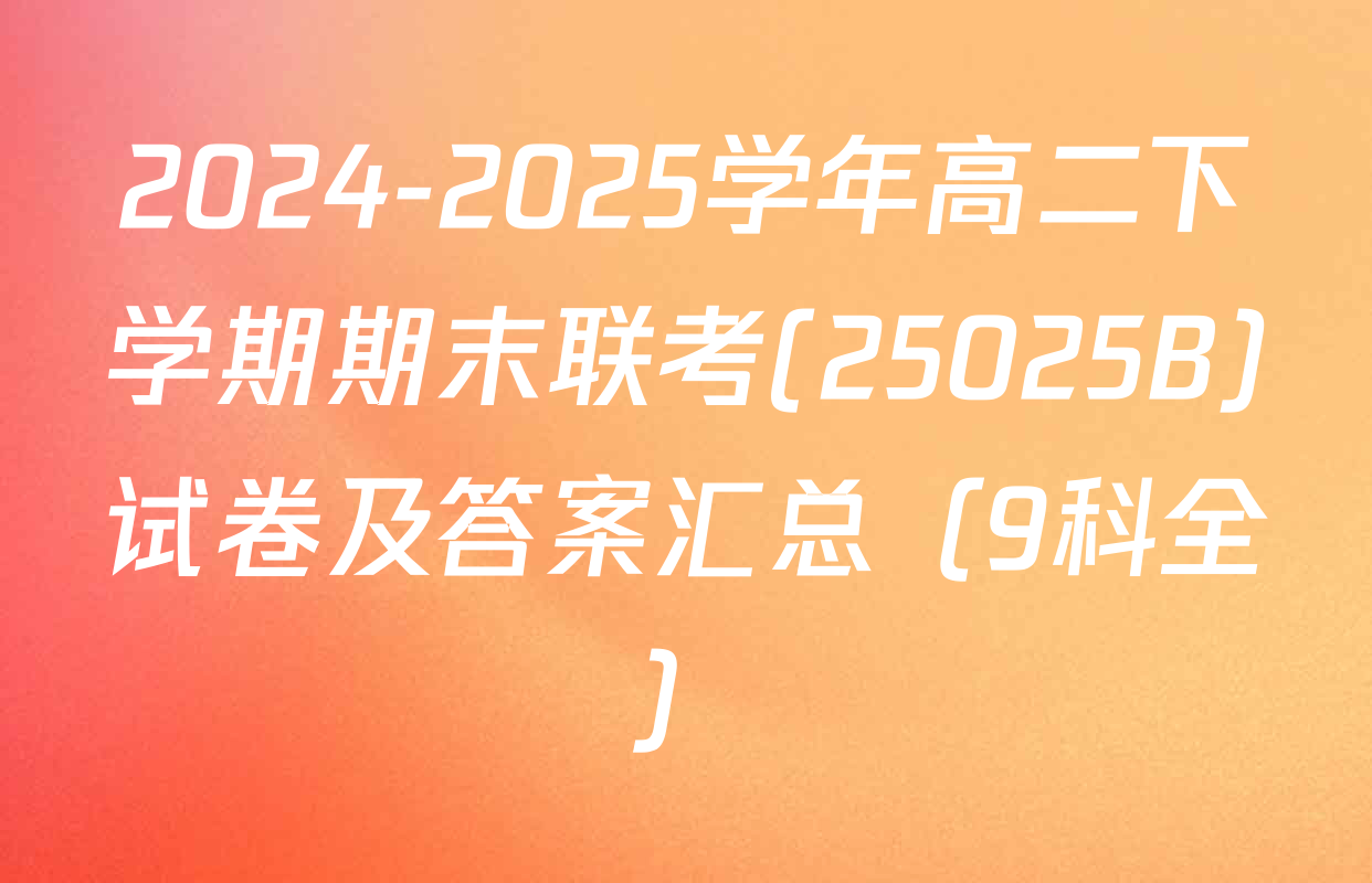 2024-2025学年高二下学期期末联考(25025B)试卷及答案汇总（9科全）