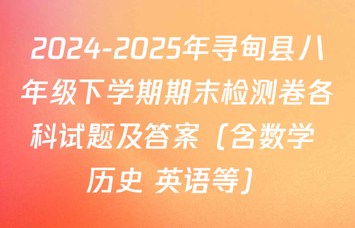 2024-2025年寻甸县八年级下学期期末检测卷各科试题及答案（含数学 历史 英语等）
