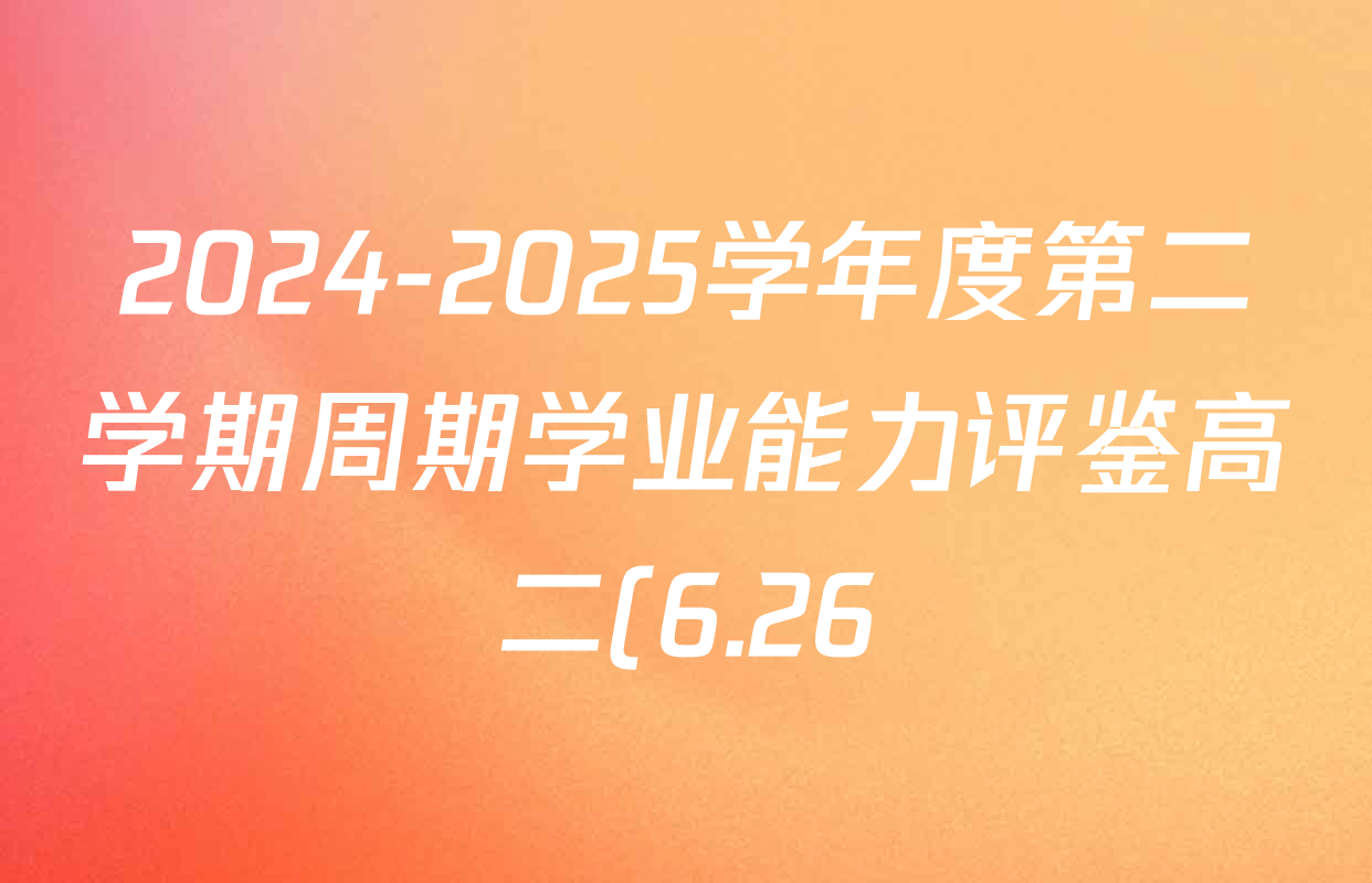 2024-2025学年度第二学期周期学业能力评鉴高二(6.26)各科试题及答案: 含历史、化学(MQ)、地理试卷解析 2024-2025学年度第二学期周期学业能力评鉴高二(6.26)各科试题及答案: 含历史、化学(MQ)、地理试卷解析
