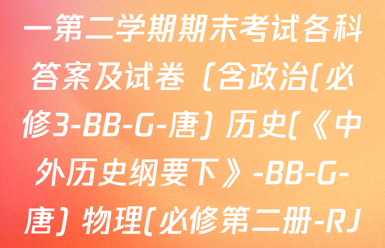2024~2025全国名校高一第二学期期末考试各科答案及试卷（含政治(必修3-BB-G-唐) 历史(《中外历史纲要下》-BB-G-唐) 物理(必修第二册-RJ-G-唐)等）