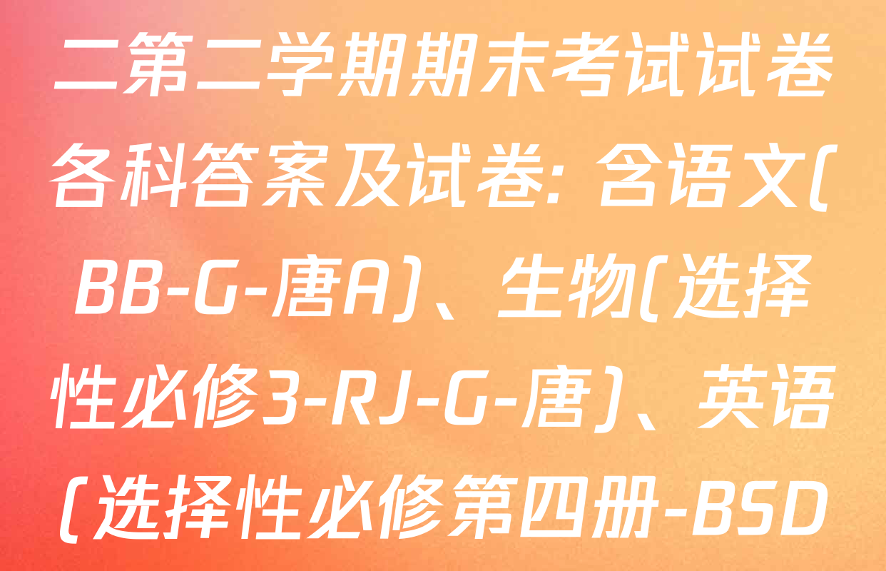 2024~2025全国名校高二第二学期期末考试试卷各科答案及试卷: 含语文(BB-G-唐A)、生物(选择性必修3-RJ-G-唐)、英语(选择性必修第四册-BSD-G-唐)试卷解析