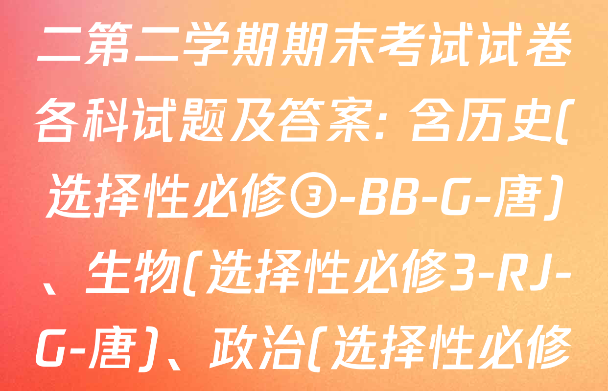 2024~2025全国名校高二第二学期期末考试试卷各科试题及答案: 含历史(选择性必修③-BB-G-唐)、生物(选择性必修3-RJ-G-唐)、政治(选择性必修3-BB-G-唐)试卷解析