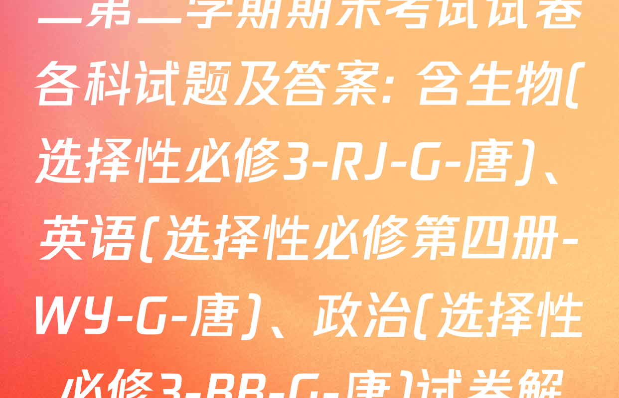 2024~2025全国名校高二第二学期期末考试试卷各科试题及答案: 含生物(选择性必修3-RJ-G-唐)、英语(选择性必修第四册-WY-G-唐)、政治(选择性必修3-BB-G-唐)试卷解析