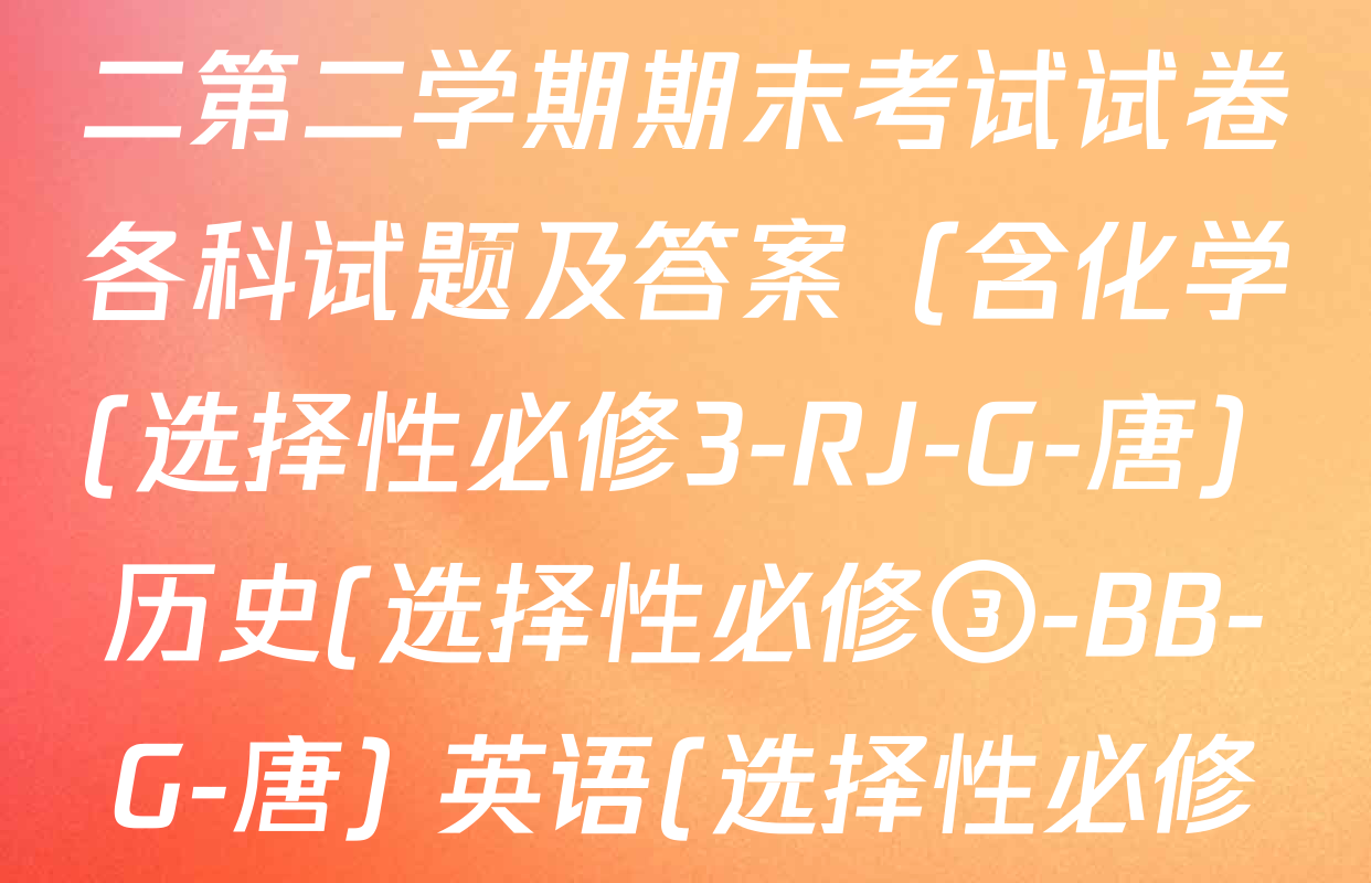 2024~2025全国名校高二第二学期期末考试试卷各科试题及答案（含化学(选择性必修3-RJ-G-唐) 历史(选择性必修③-BB-G-唐) 英语(选择性必修第四册-WY-G-唐)等）