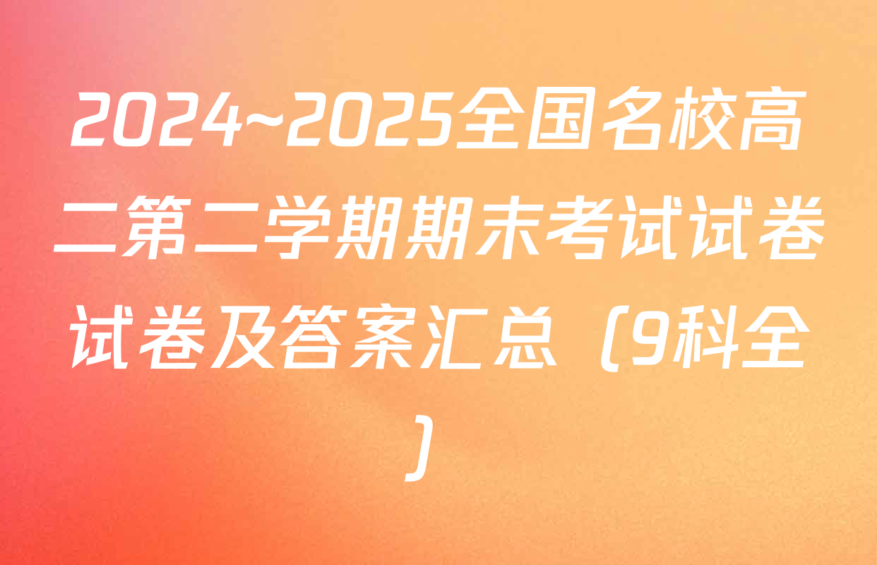 2024~2025全国名校高二第二学期期末考试试卷试卷及答案汇总（9科全）