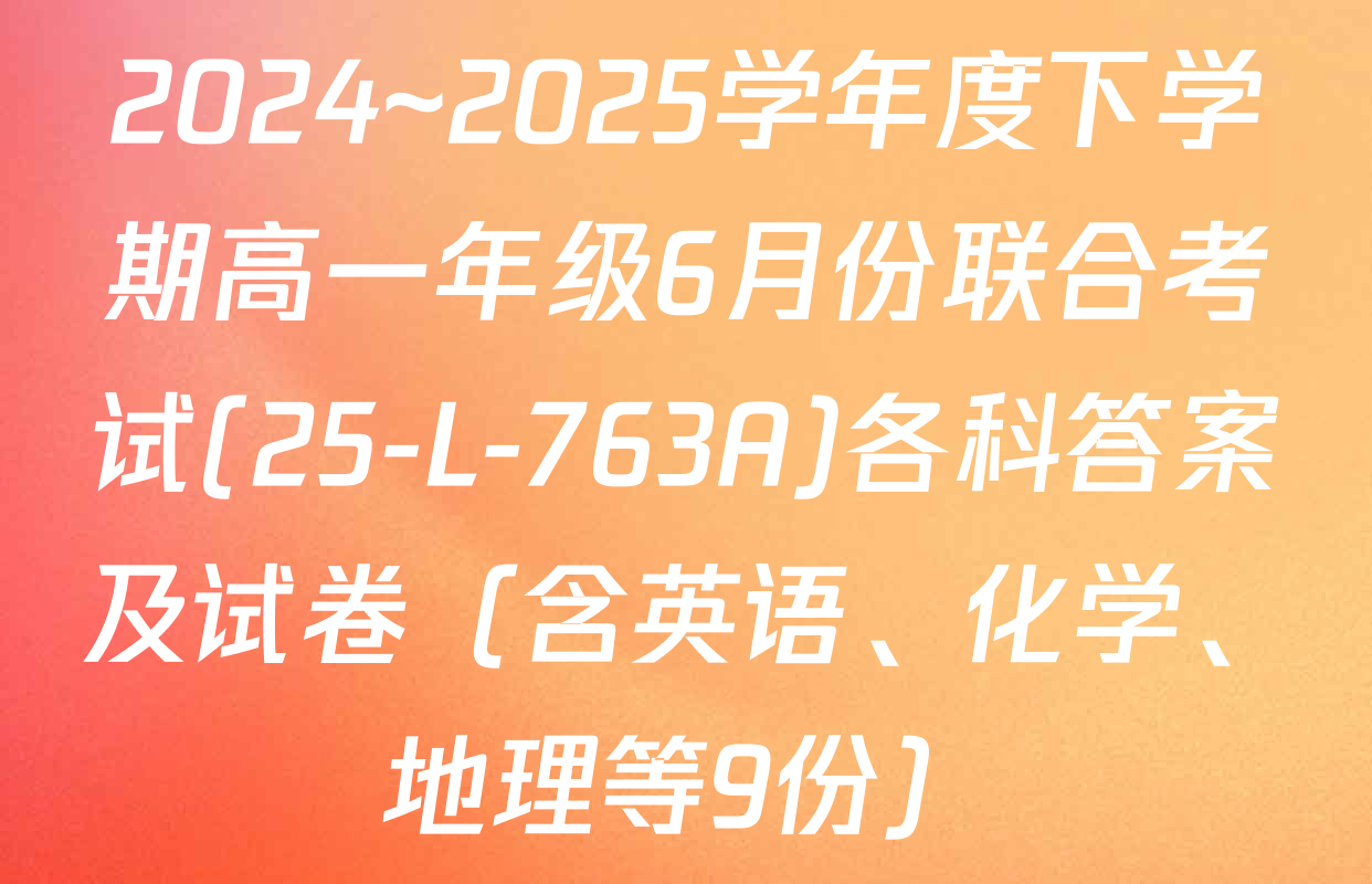 2024~2025学年度下学期高一年级6月份联合考试(25-L-763A)各科答案及试卷（含英语、化学、地理等9份）
