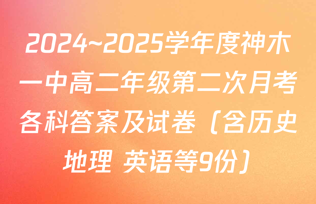 2024~2025学年度神木一中高二年级第二次月考各科答案及试卷（含历史 地理 英语等9份）