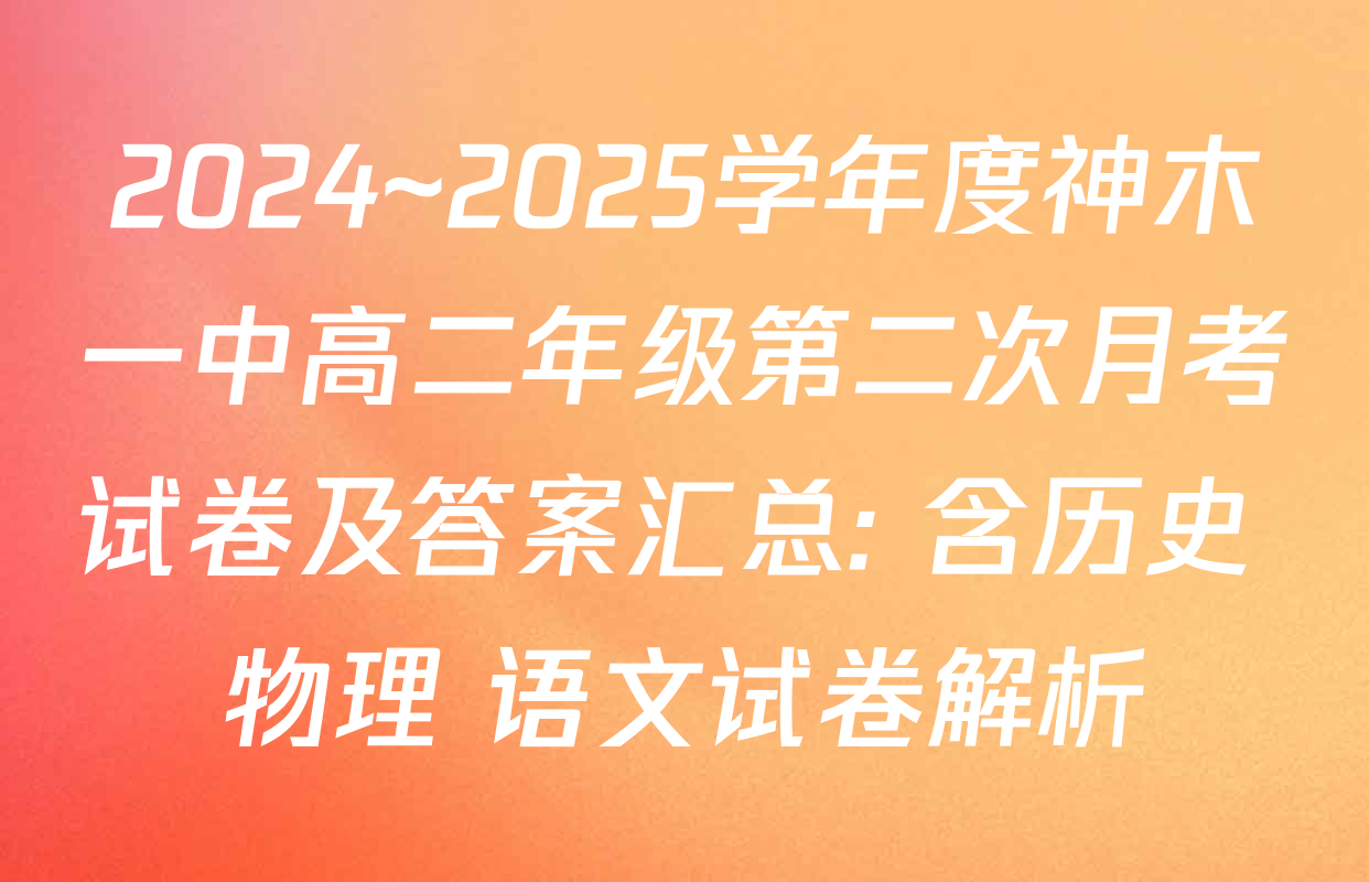 2024~2025学年度神木一中高二年级第二次月考试卷及答案汇总: 含历史 物理 语文试卷解析